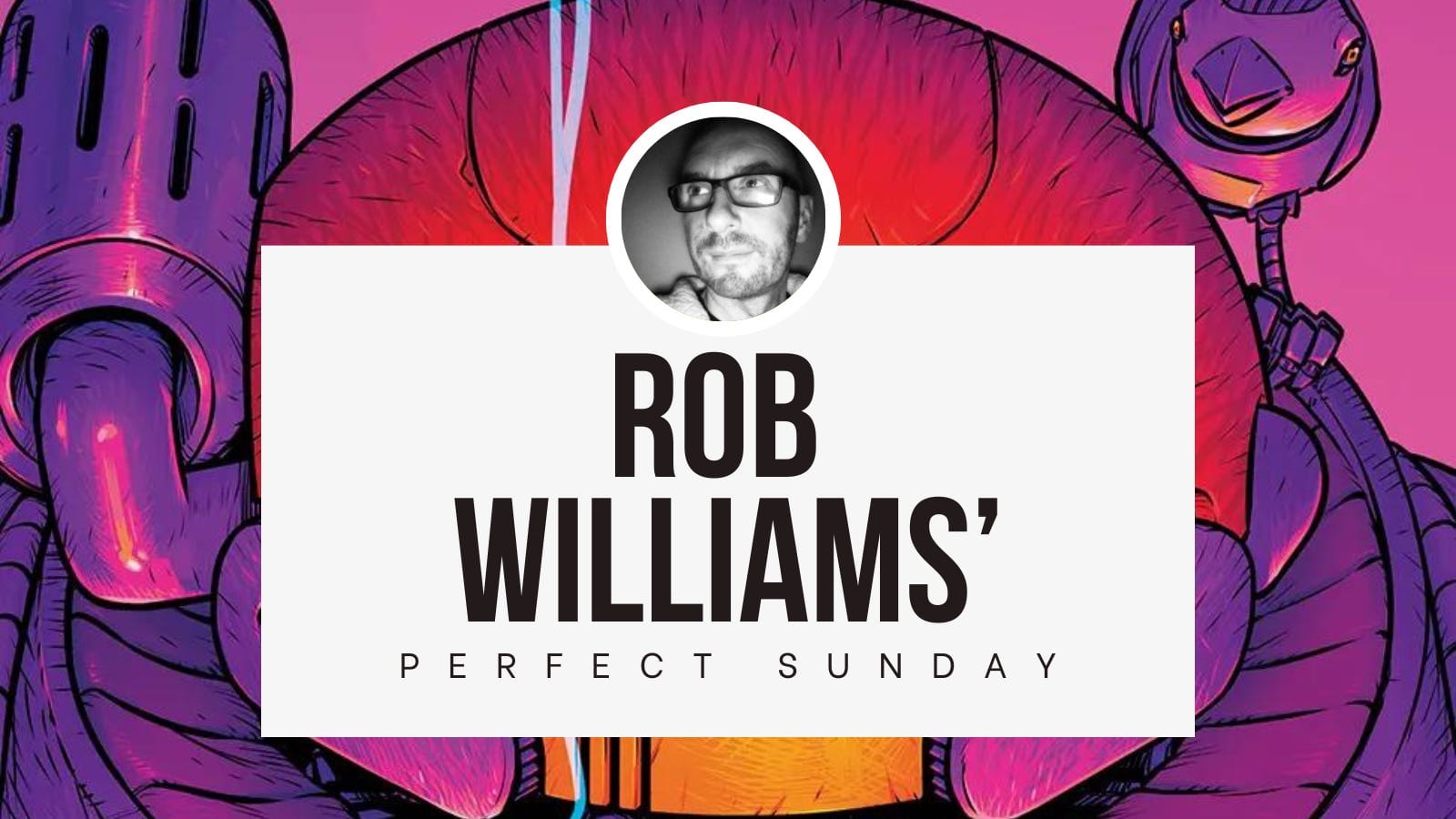 A perfect Sunday with... Rob Williams
